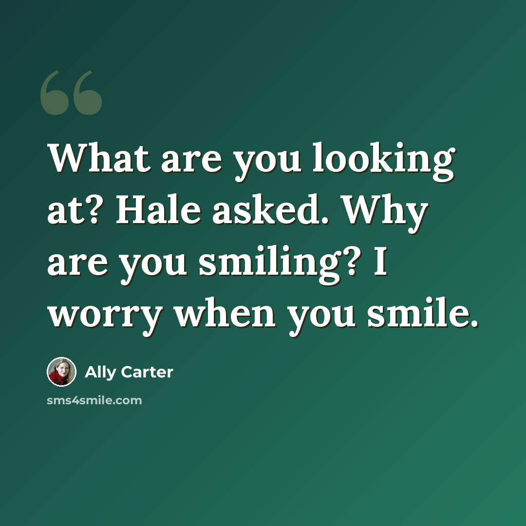 “What are you looking at? Hale asked. Why are you smiling? I worry when you smile.” quote by Ally Carter