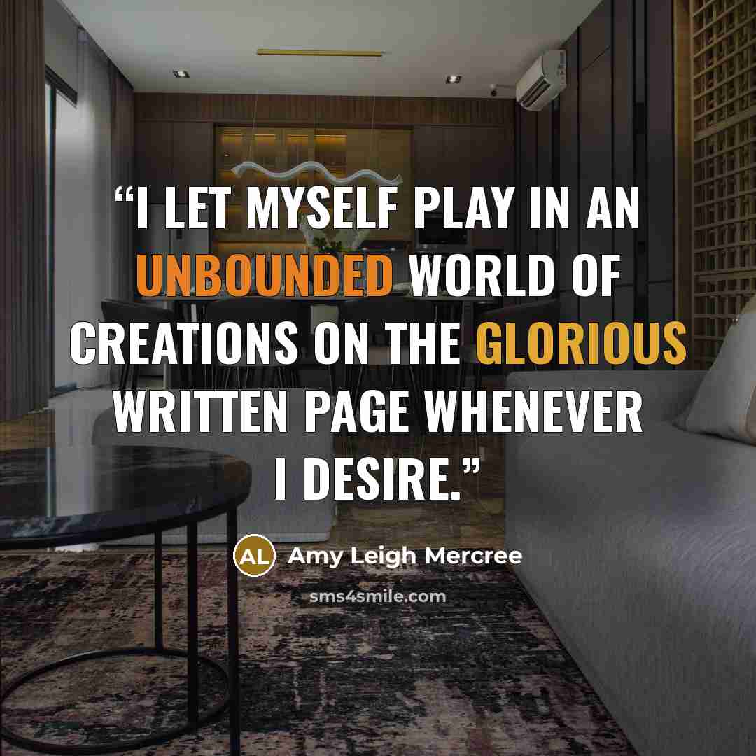 “I let myself play in an unbounded world of creations on the glorious written page whenever I desire.” quote by Amy Leigh Mercree