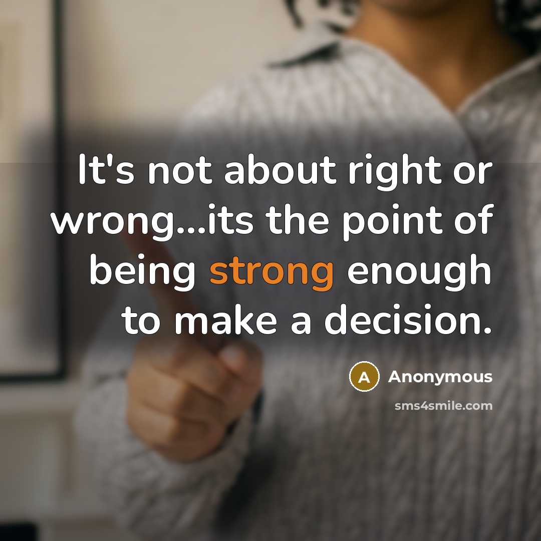 “It's not about right or wrong...its the point of being strong enough to make a decision.” quote by Anonymous