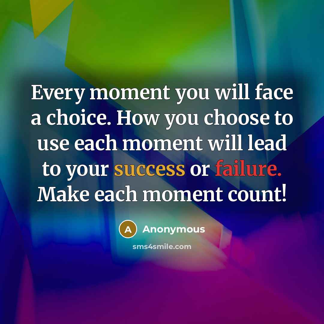 “Every moment you will face a choice. How you choose to use each moment will lead to your success or failure. Make each moment count!” quote by Anonymous