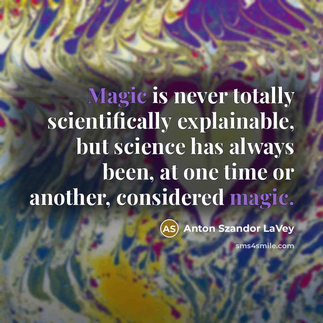 “Magic is never totally scientifically explainable, but science has always been, at one time or another, considered magic.” quote by Anton Szandor LaVey