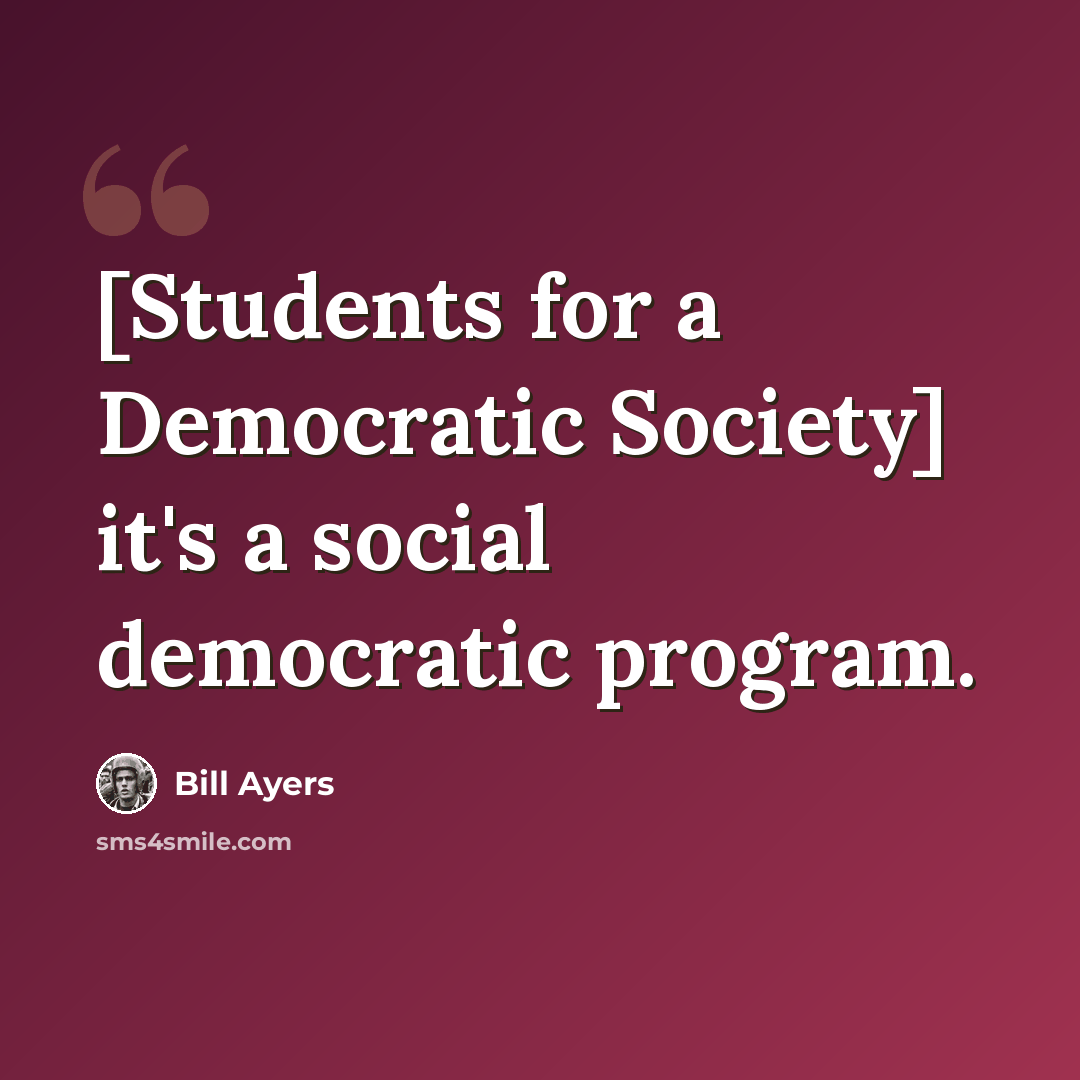“[Students for a Democratic Society] it's a social democratic program.” quote by Bill Ayers