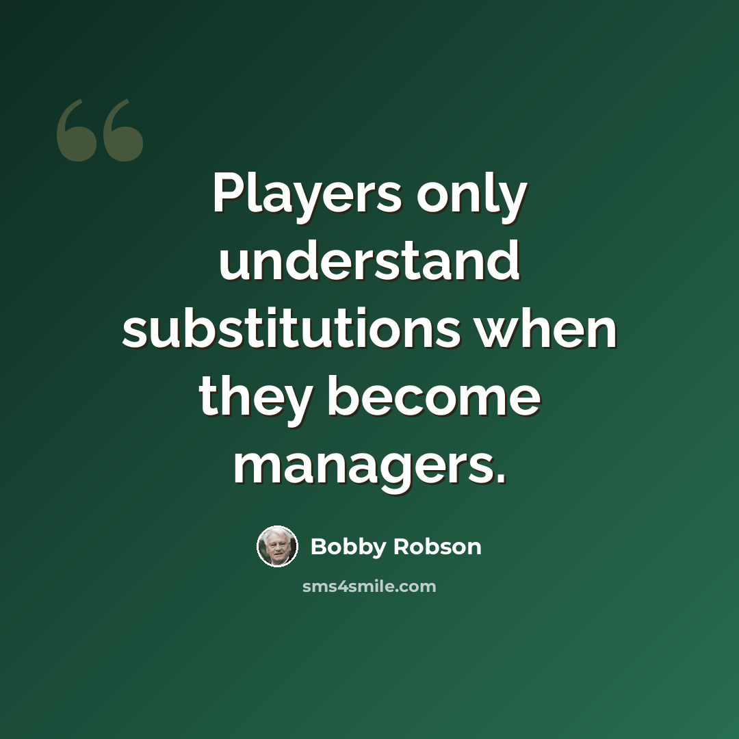 “Players only understand substitutions when they become managers.” quote by Bobby Robson