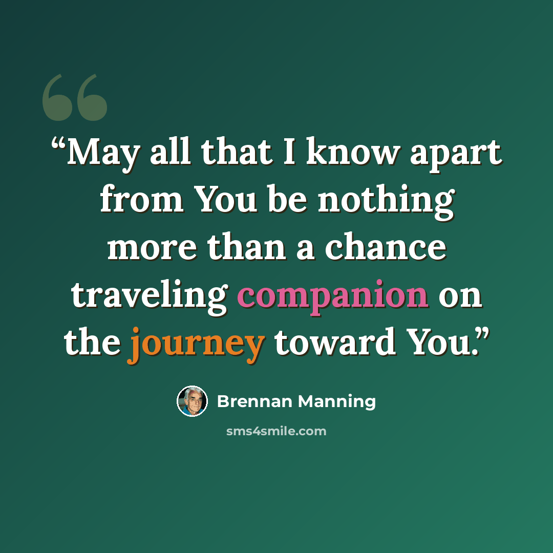 “May all that I know apart from You be nothing more than a chance traveling companion on the journey toward You.” quote by Brennan Manning