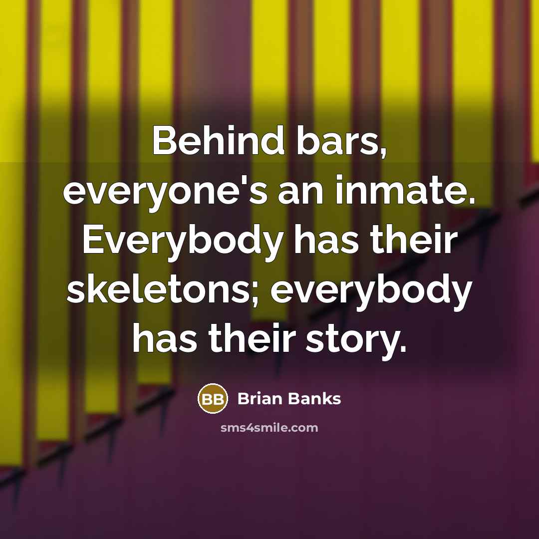 “Behind bars, everyone's an inmate. Everybody has their skeletons; everybody has their story.” quote by Brian Banks