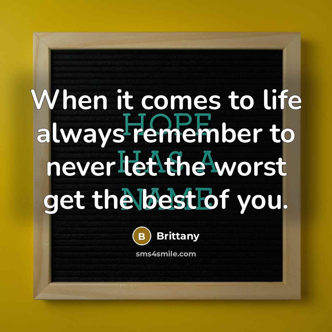 “When it comes to life always remember to never let the worst get the best of you.” quote by Brittany