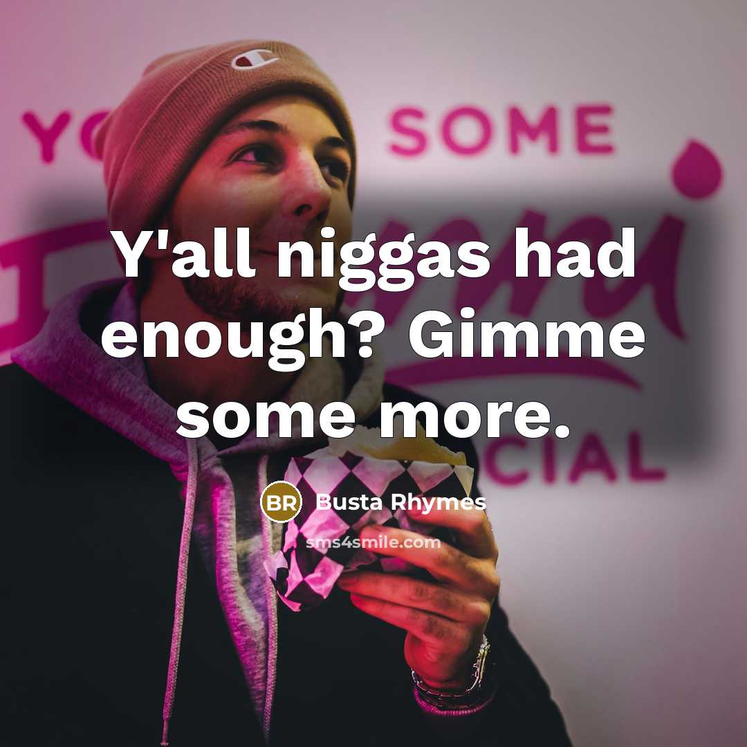 “Y'all niggas had enough? Gimme some more.” quote by Busta Rhymes