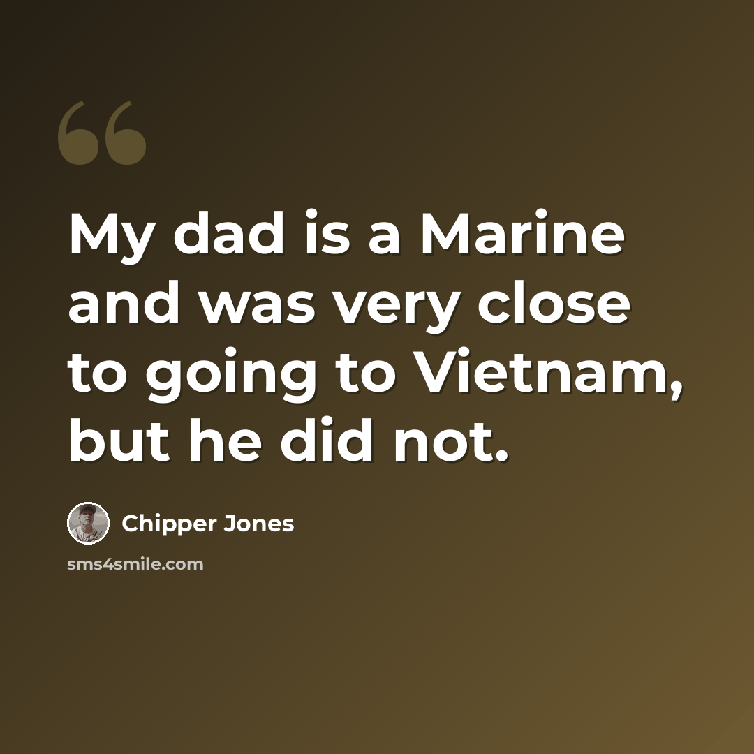 “My dad is a Marine and was very close to going to Vietnam, but he did not.” quote by Chipper Jones