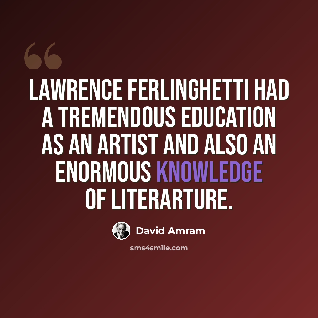 “Lawrence Ferlinghetti had a tremendous education as an artist and also an enormous knowledge of literarture.” quote by David Amram