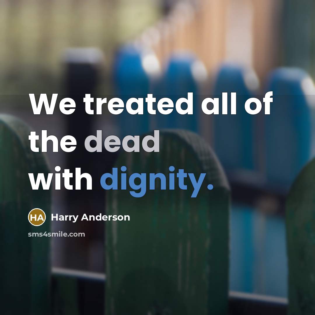 “We treated all of the dead with dignity.” quote by Harry Anderson