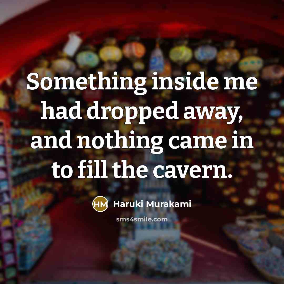 “Something inside me had dropped away, and nothing came in to fill the cavern.” quote by Haruki Murakami