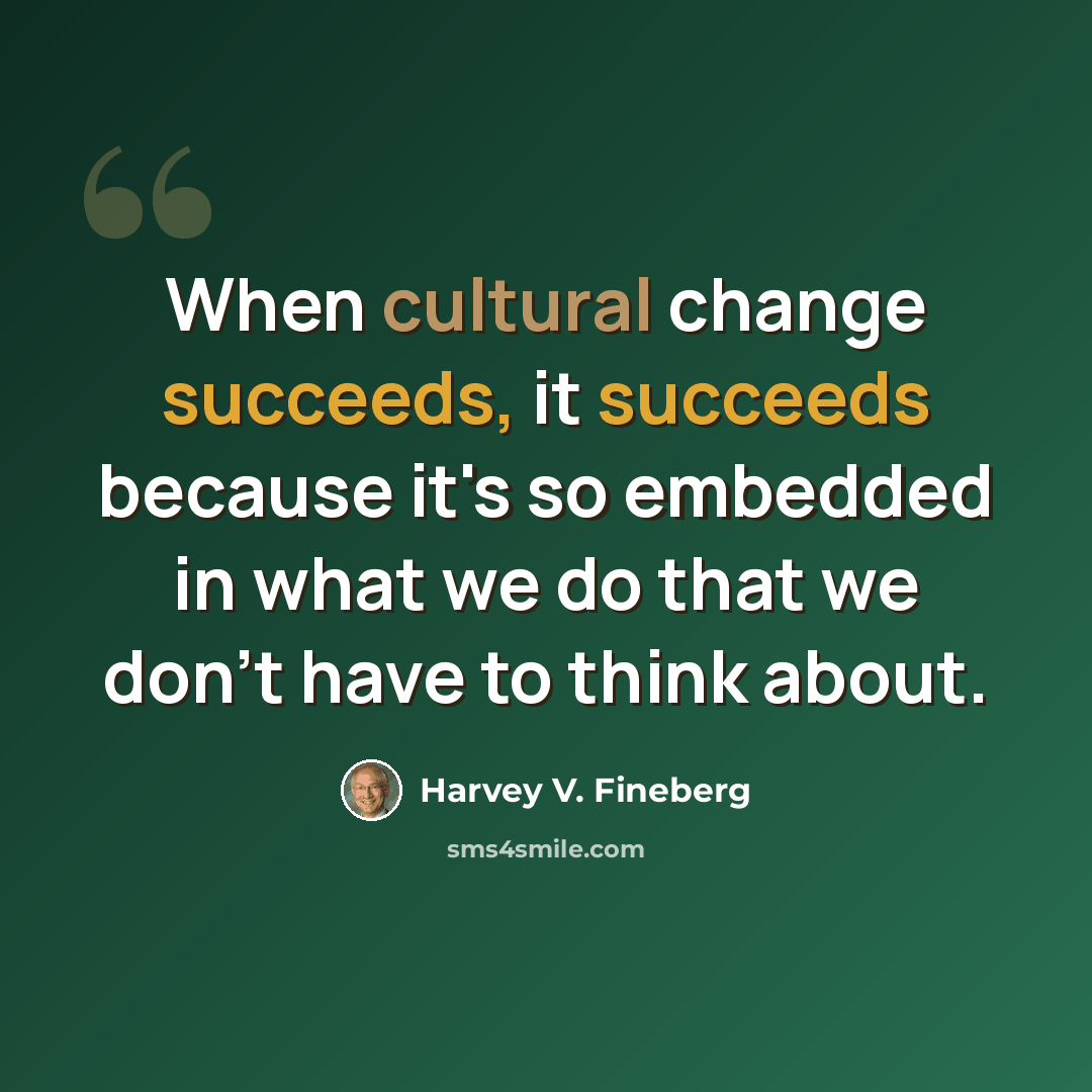 “When cultural change succeeds, it succeeds because it's so embedded in what we do that we don't have to think about.” quote by Harvey V. Fineberg