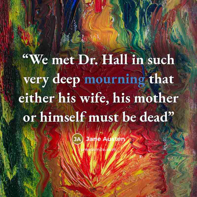 “We met Dr. Hall in such very deep mourning that either his wife, his mother or himself must be dead” quote by Jane Austen
