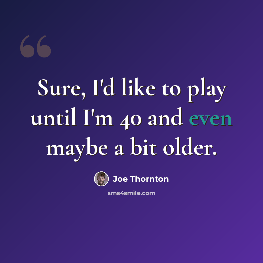 “Sure, I'd like to play until I'm 40 and even maybe a bit older.” quote by Joe Thornton