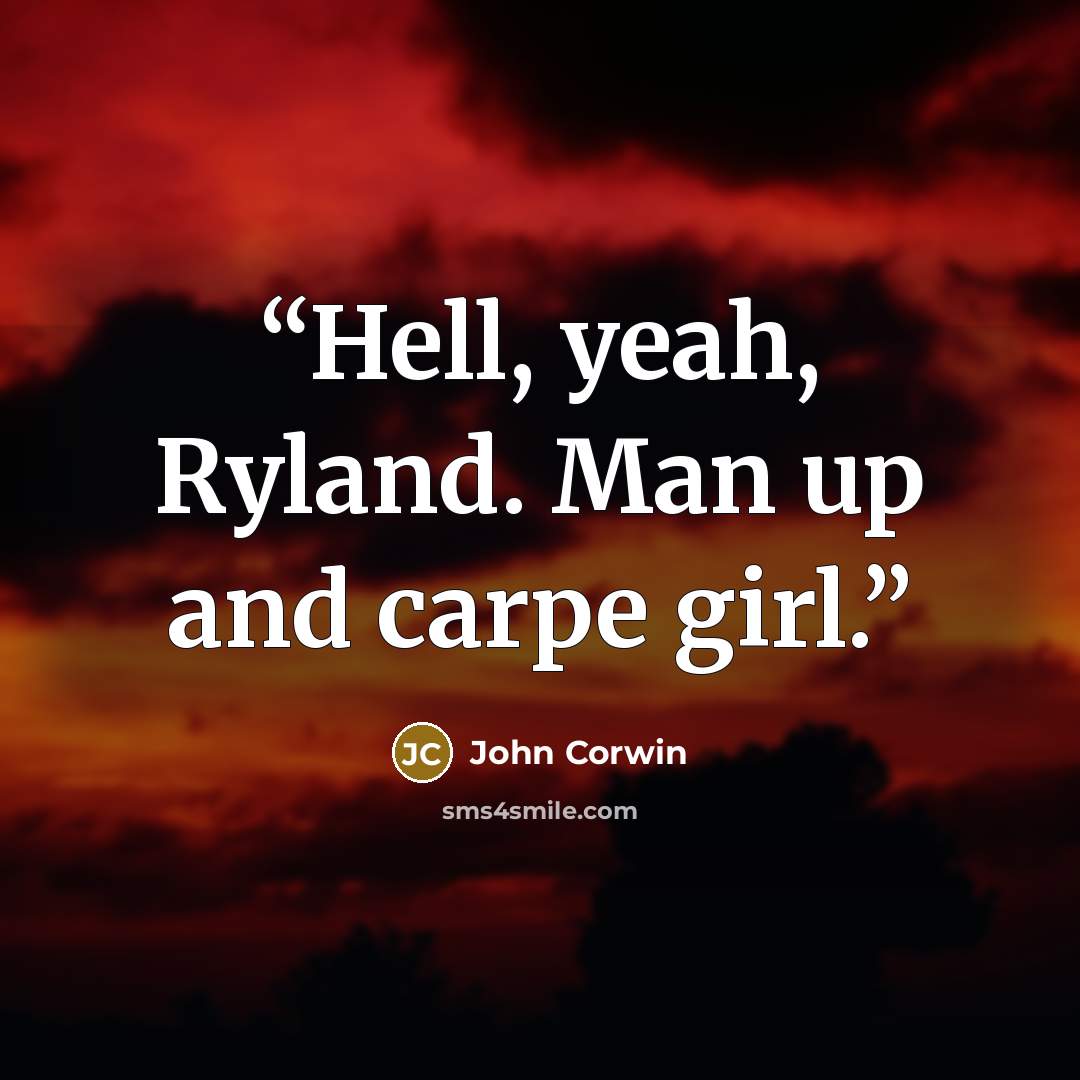 “Hell, yeah, Ryland. Man up and carpe girl.” quote by John Corwin