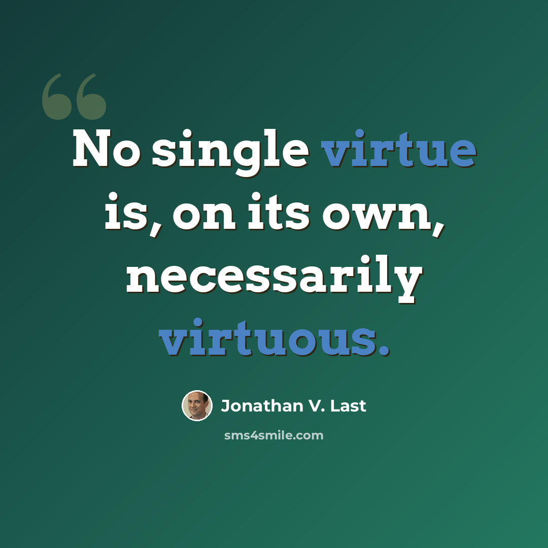 “No single virtue is, on its own, necessarily virtuous.” quote by Jonathan V. Last