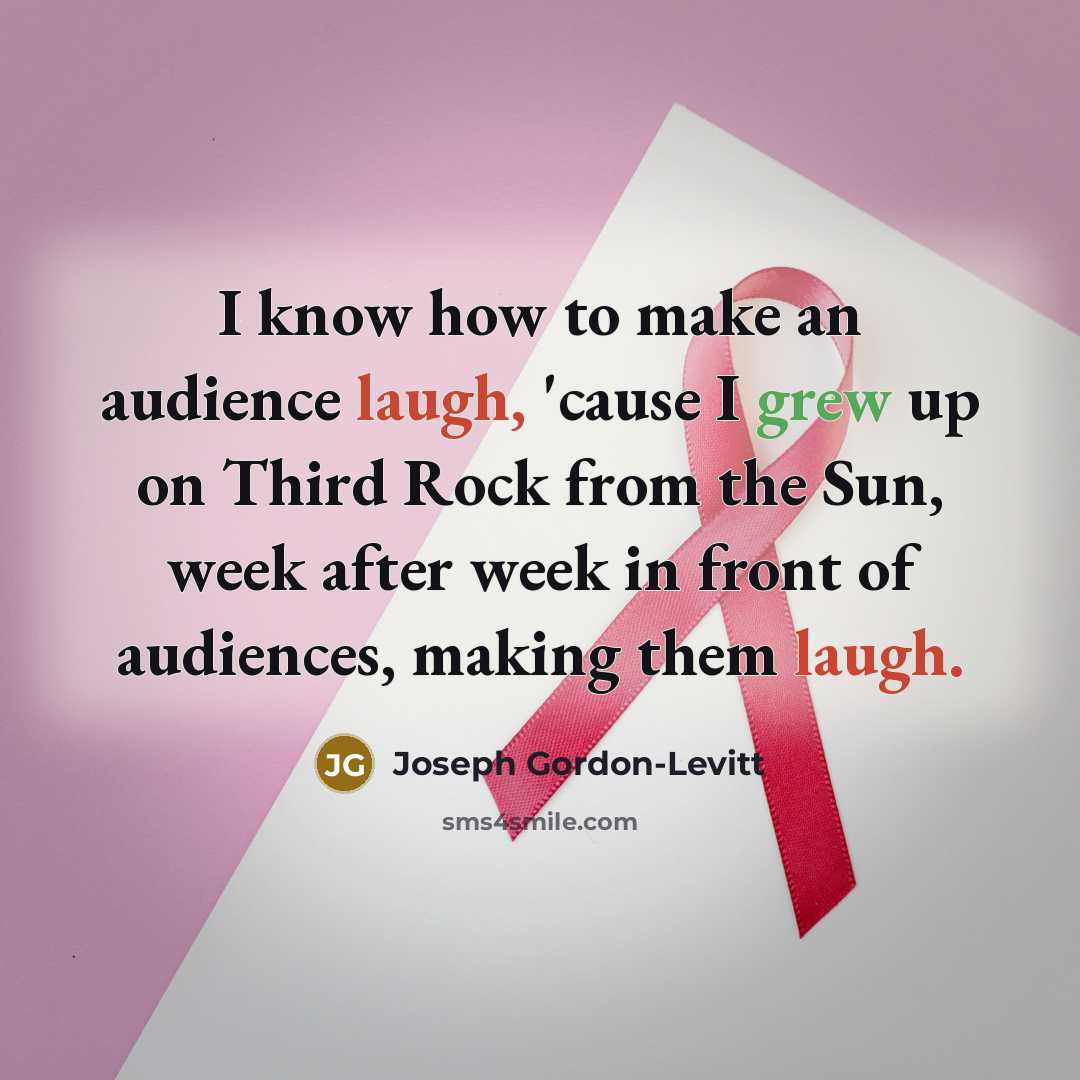 “I know how to make an audience laugh, 'cause I grew up on Third Rock from the Sun, week after week in front of audiences, making them laugh.” quote by Joseph Gordon-Levitt