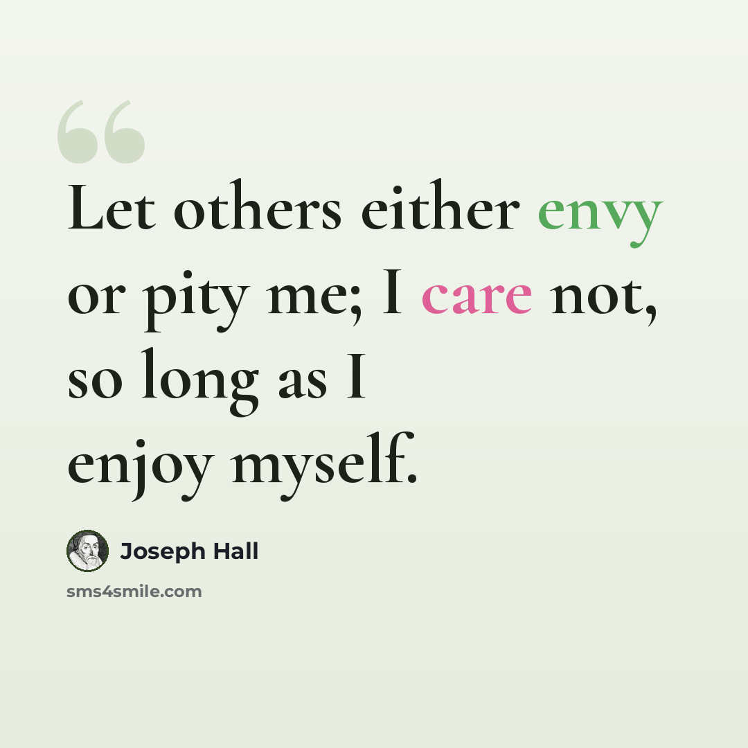 “Let others either envy or pity me; I care not, so long as I enjoy myself.” quote by Joseph Hall