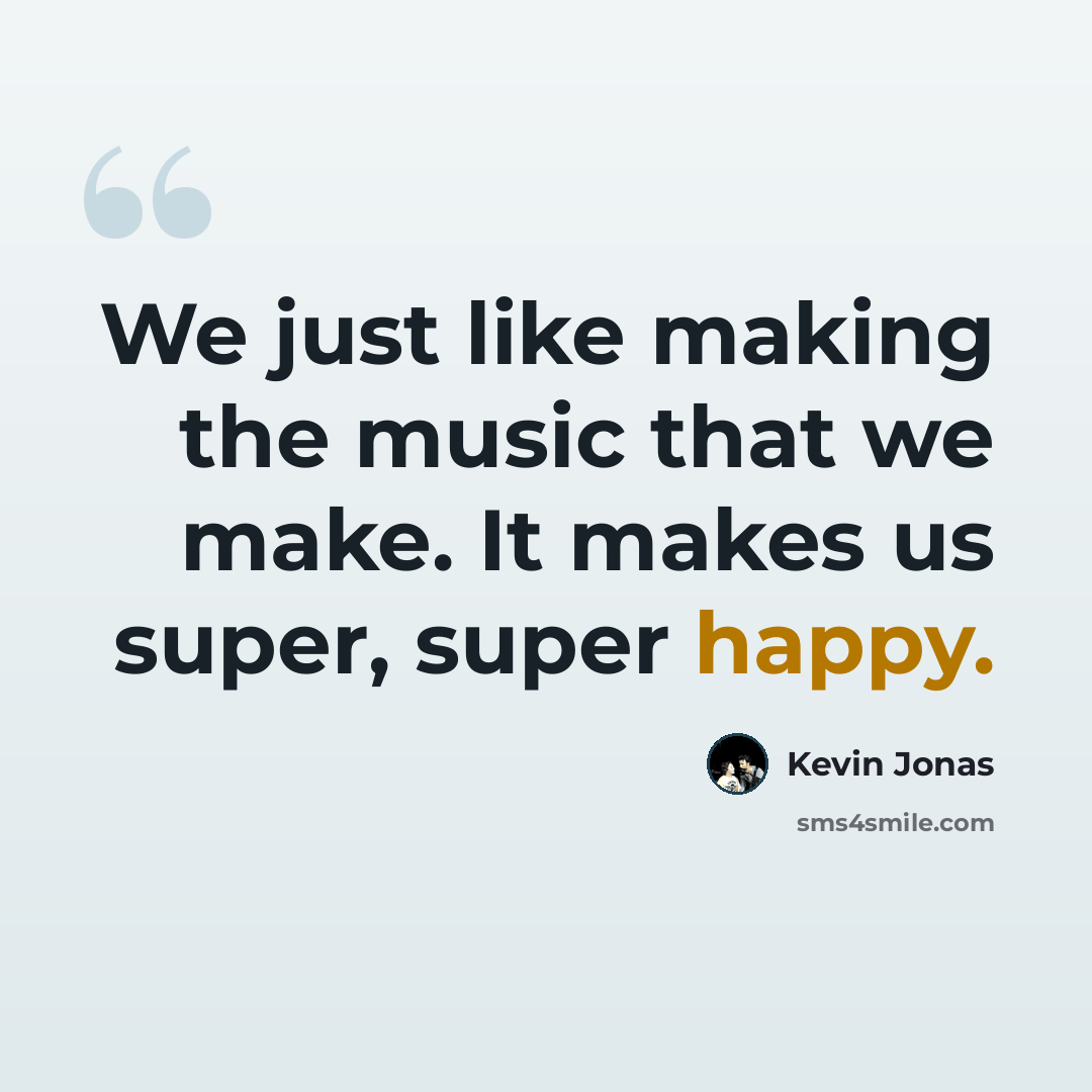 “We just like making the music that we make. It makes us super, super happy.” quote by Kevin Jonas