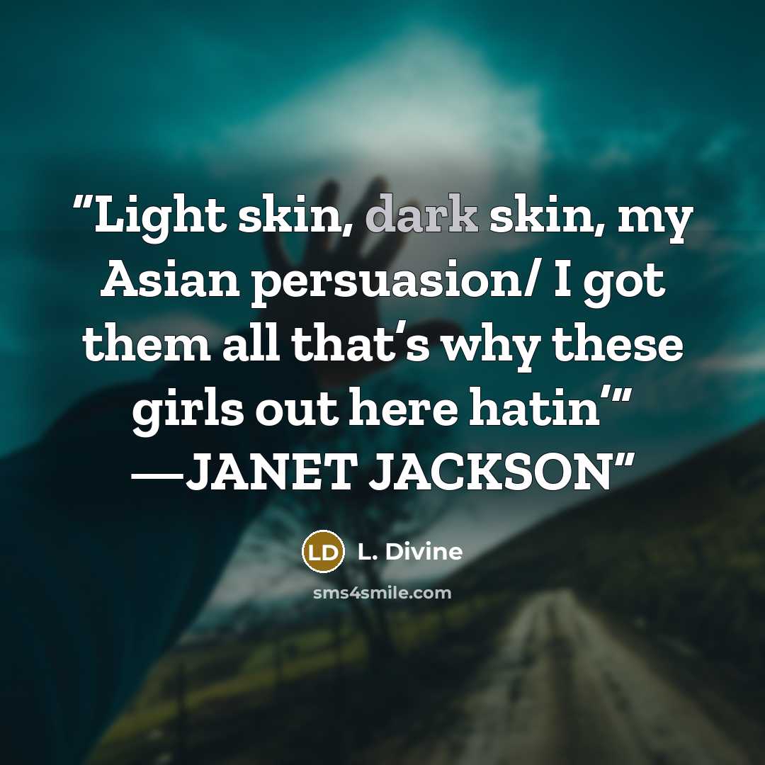 “Light skin, dark skin, my Asian persuasion/ I got them all that’s why these girls out here hatin’” —JANET JACKSON” quote by L. Divine