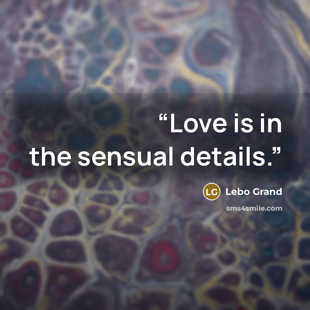 “Love is in the sensual details.” quote by Lebo Grand