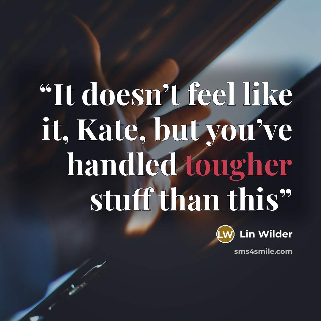 “It doesn’t feel like it, Kate, but you’ve handled tougher stuff than this” quote by Lin Wilder