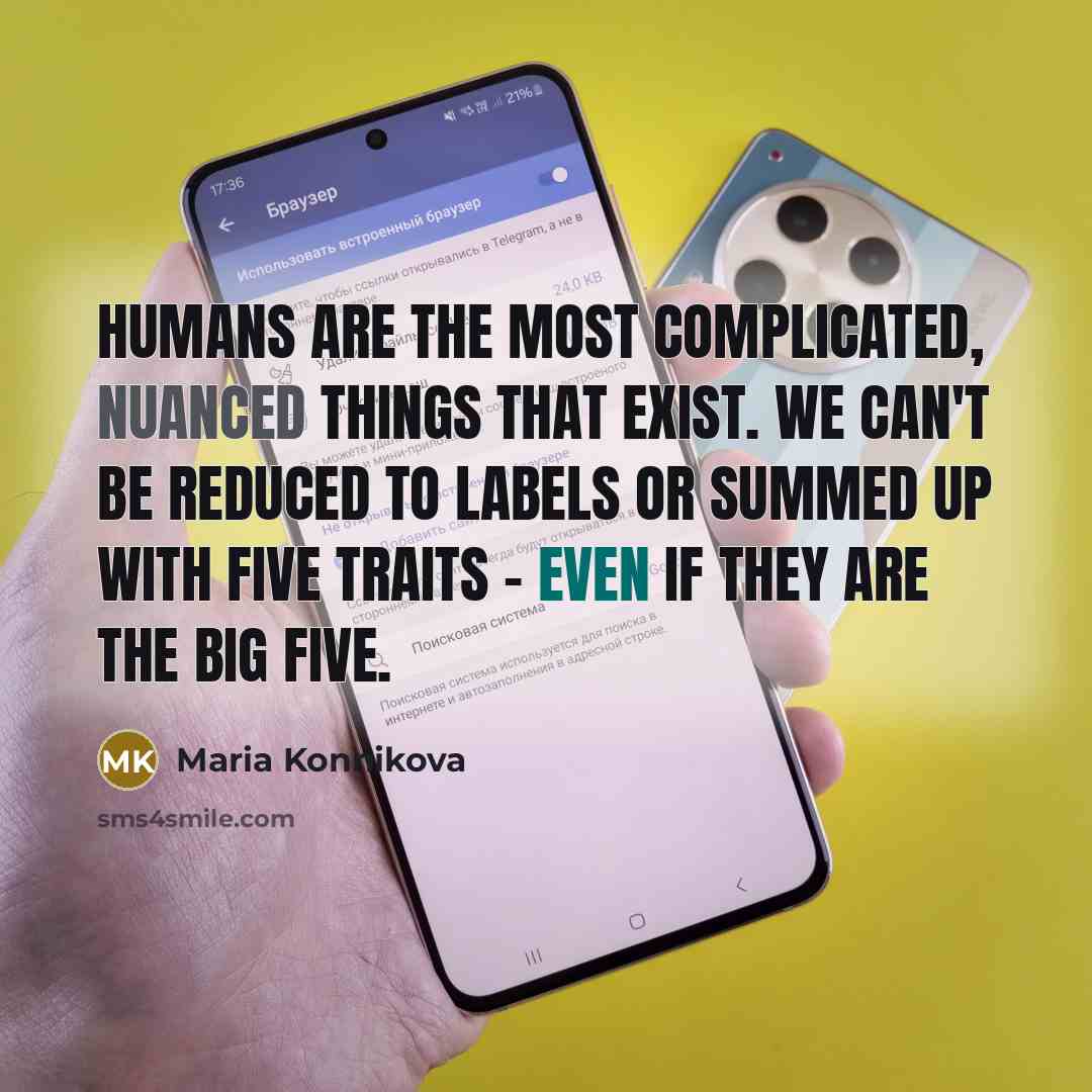 “Humans are the most complicated, nuanced things that exist. We can't be reduced to labels or summed up with five traits - even if they are the Big Five.” quote by Maria Konnikova