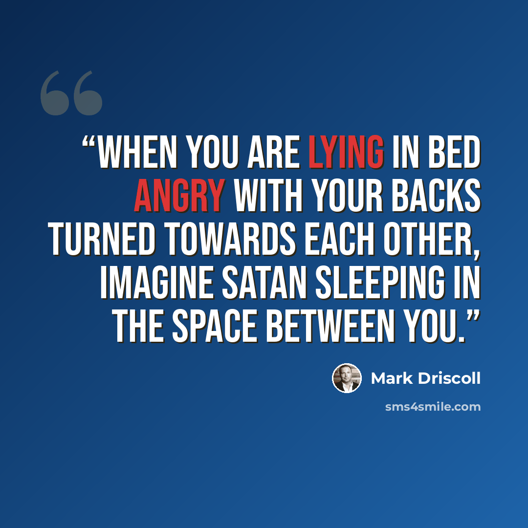 “When you are lying in bed angry with your backs turned towards each other, imagine Satan sleeping in the space between you.” quote by Mark Driscoll