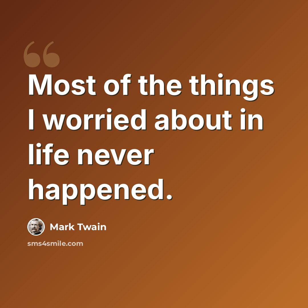 “Most of the things I worried about in life never happened.” quote by Mark Twain