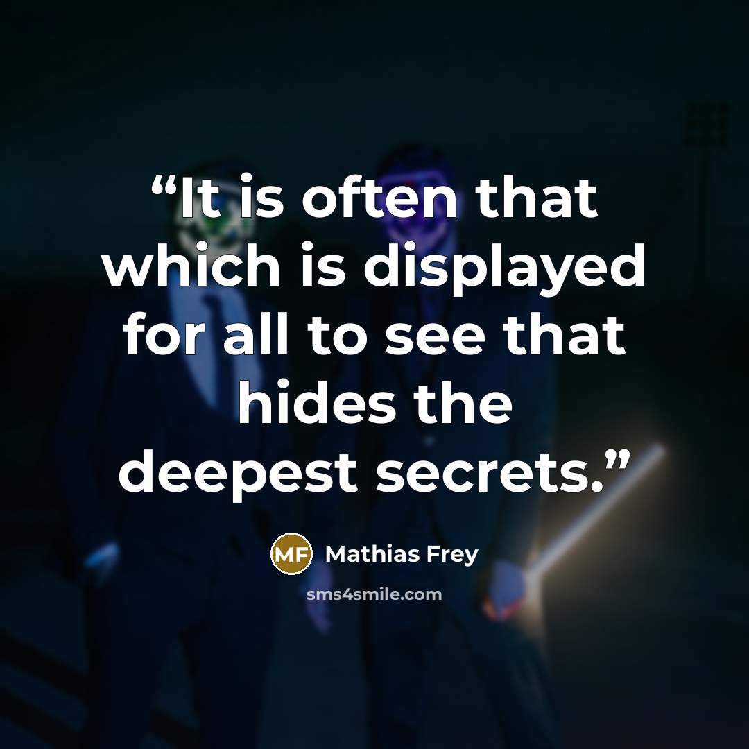 “It is often that which is displayed for all to see that hides the deepest secrets.” quote by Mathias Frey