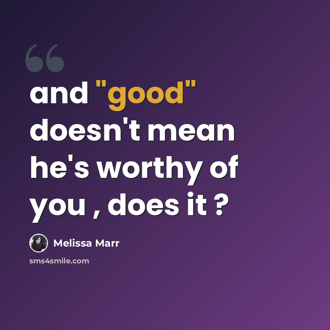 “and "good" doesn't mean he's worthy of you , does it ?” quote by Melissa Marr