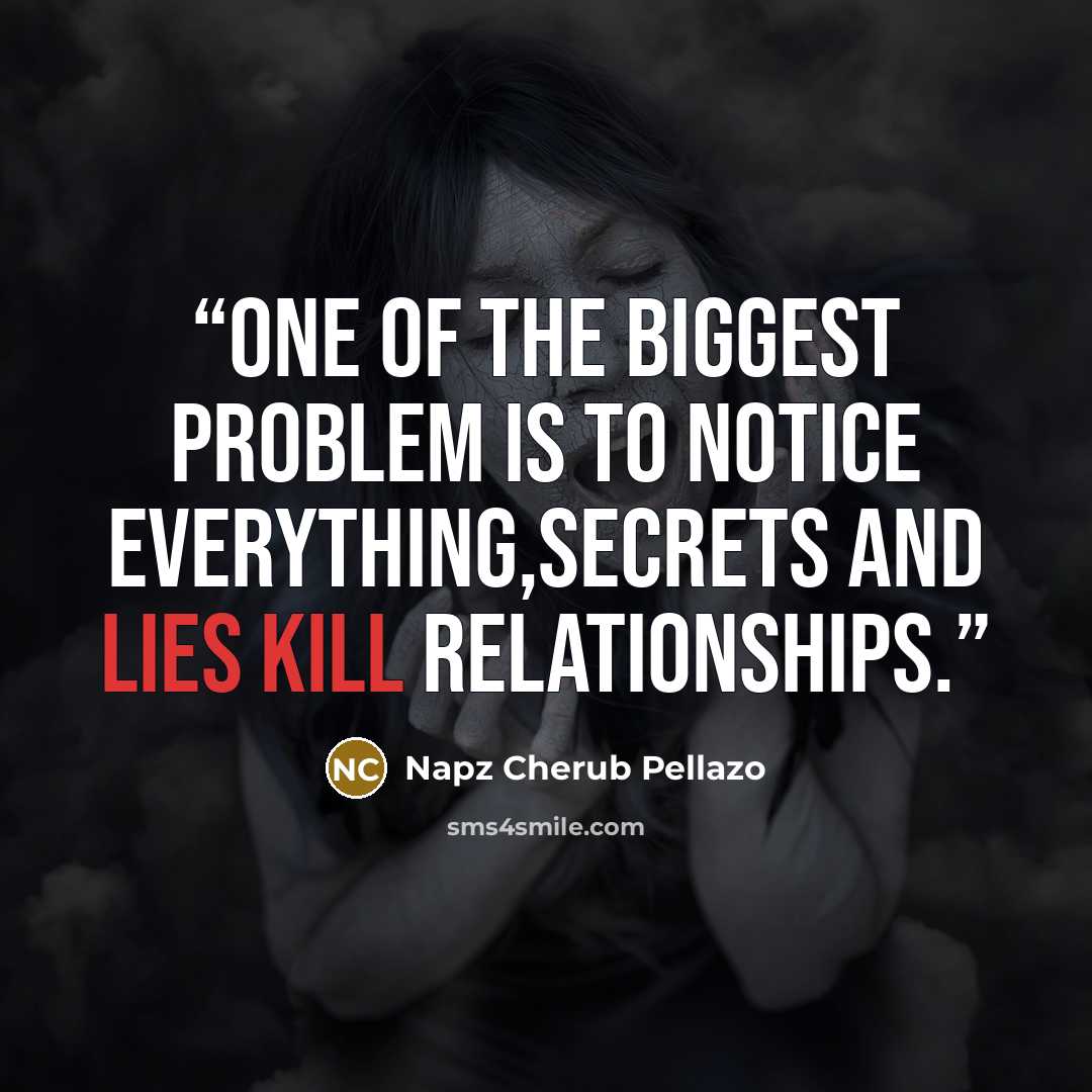 “One of the biggest problem is to notice everything,Secrets and lies kill relationships.” quote by Napz Cherub Pellazo