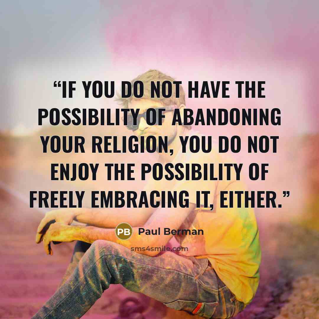 “If you do not have the possibility of abandoning your religion, you do not enjoy the possibility of freely embracing it, either.” quote by Paul Berman