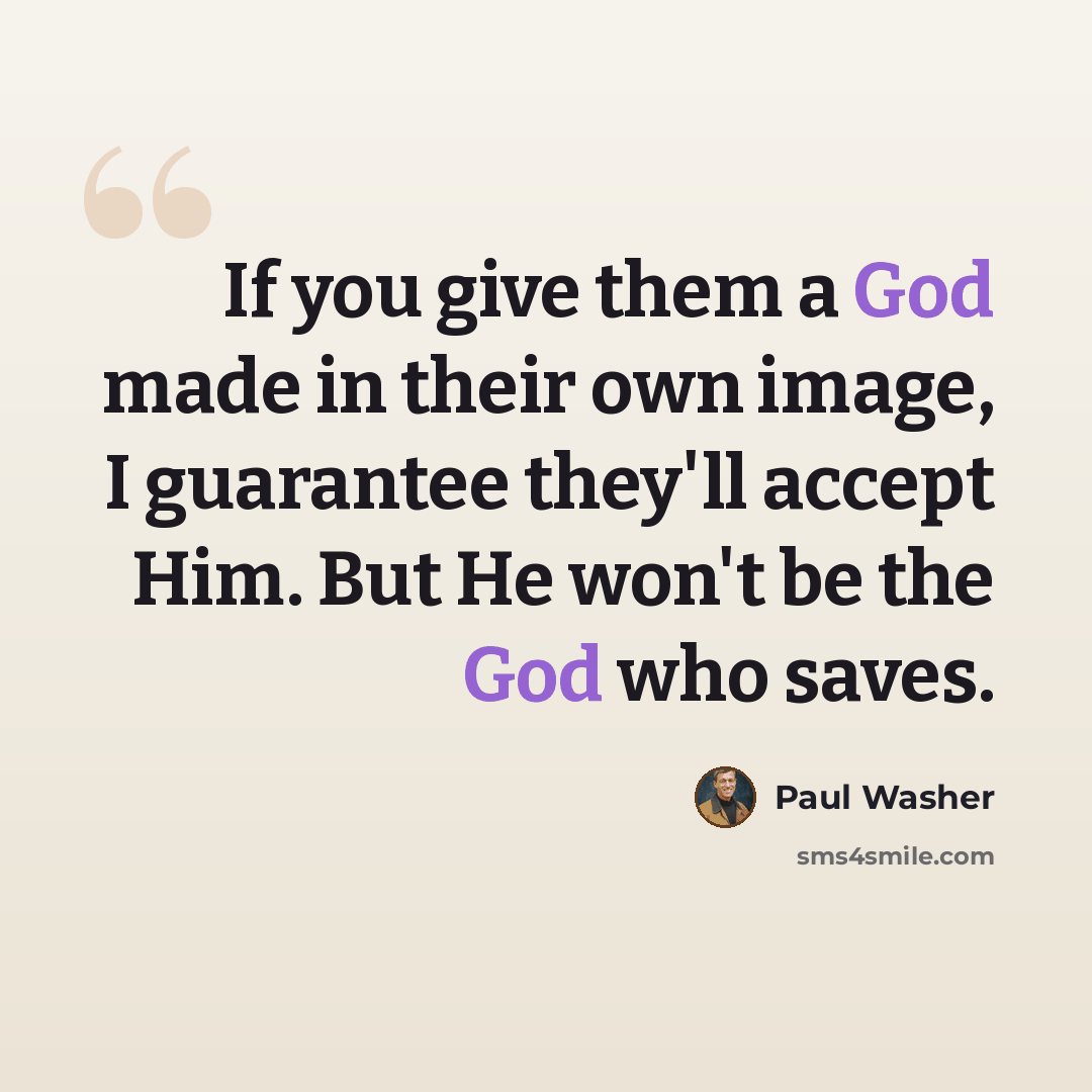 “If you give them a God made in their own image, I guarantee they'll accept Him. But He won't be the God who saves.” quote by Paul Washer
