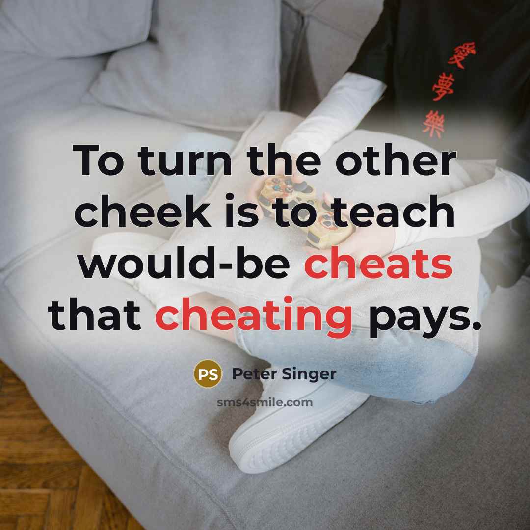 “To turn the other cheek is to teach would-be cheats that cheating pays.” quote by Peter Singer