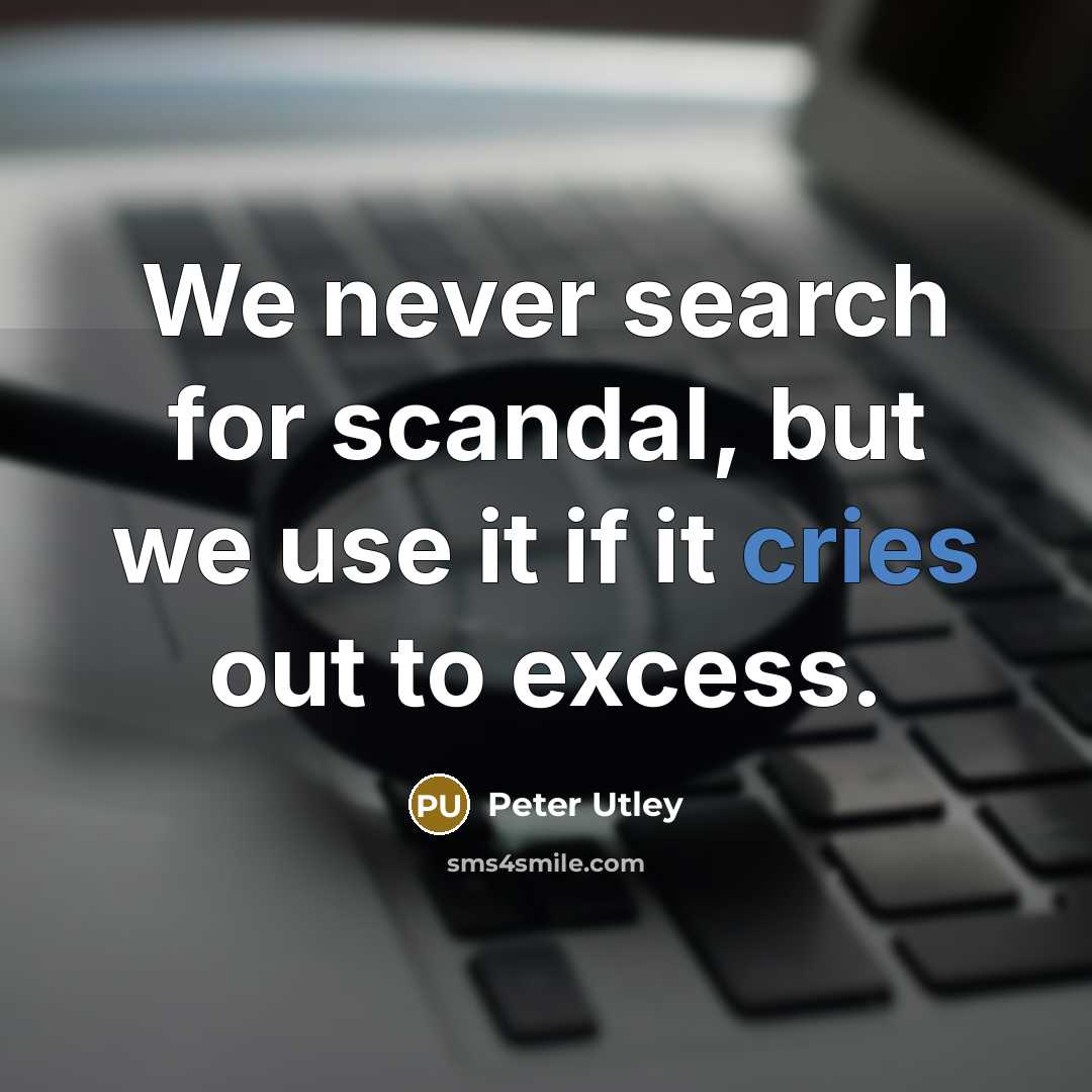 “We never search for scandal, but we use it if it cries out to excess.” quote by Peter Utley