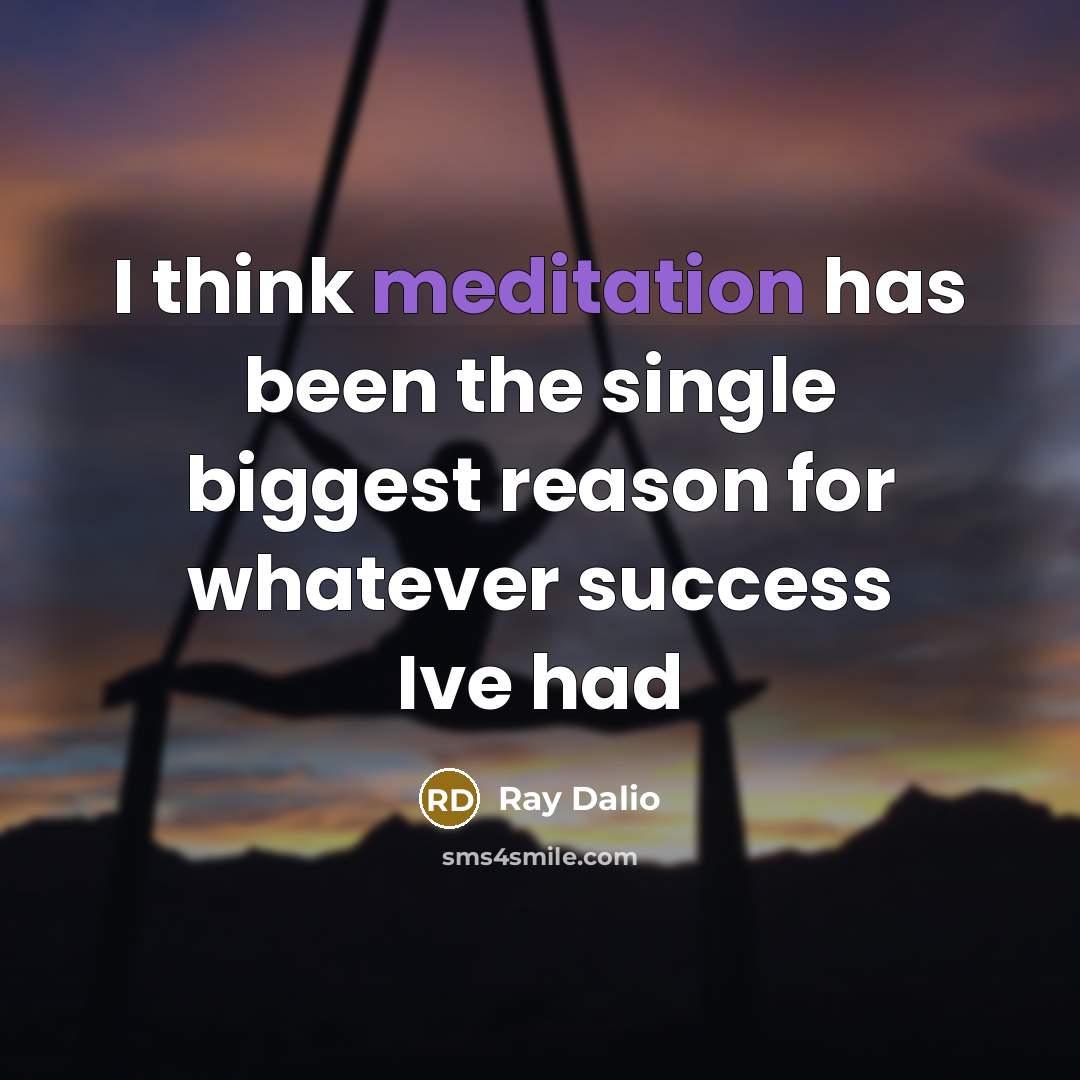 “I think meditation has been the single biggest reason for whatever success Ive had” quote by Ray Dalio
