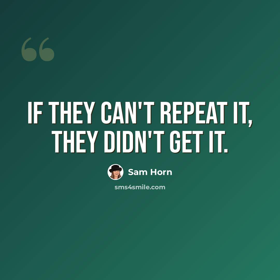 “If they can't repeat it, they didn't get it.” quote by Sam Horn