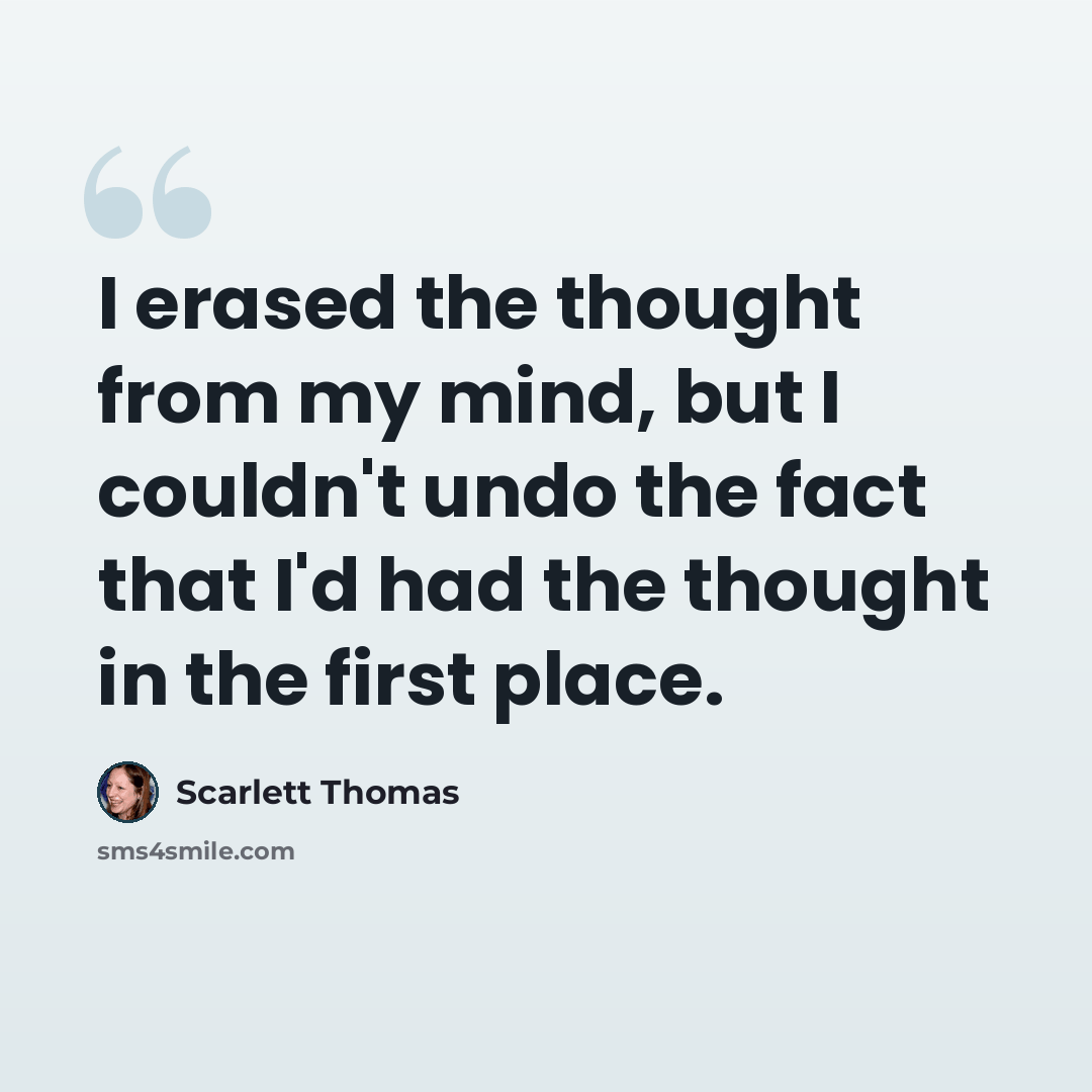 “I erased the thought from my mind, but I couldn't undo the fact that I'd had the thought in the first place.” quote by Scarlett Thomas