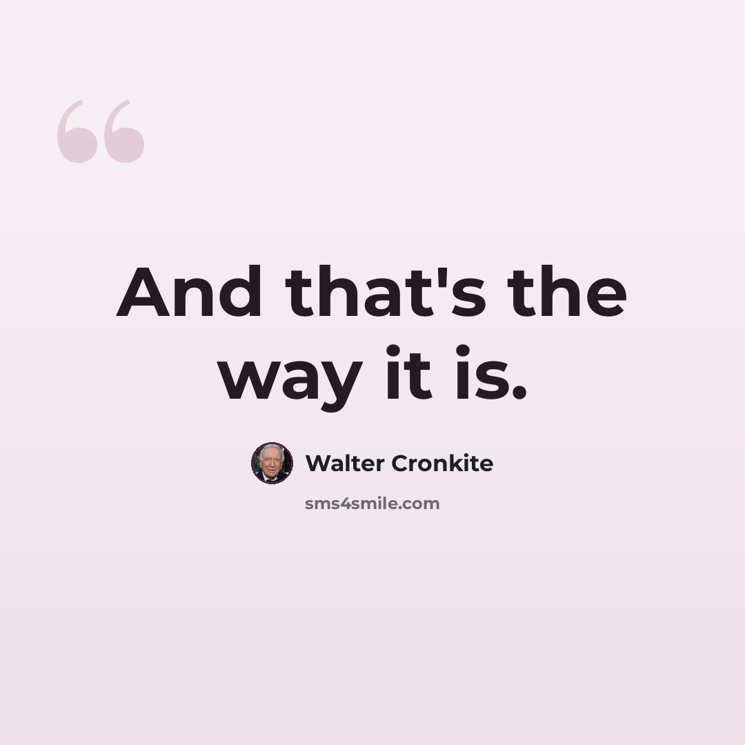 “And that's the way it is.” quote by Walter Cronkite