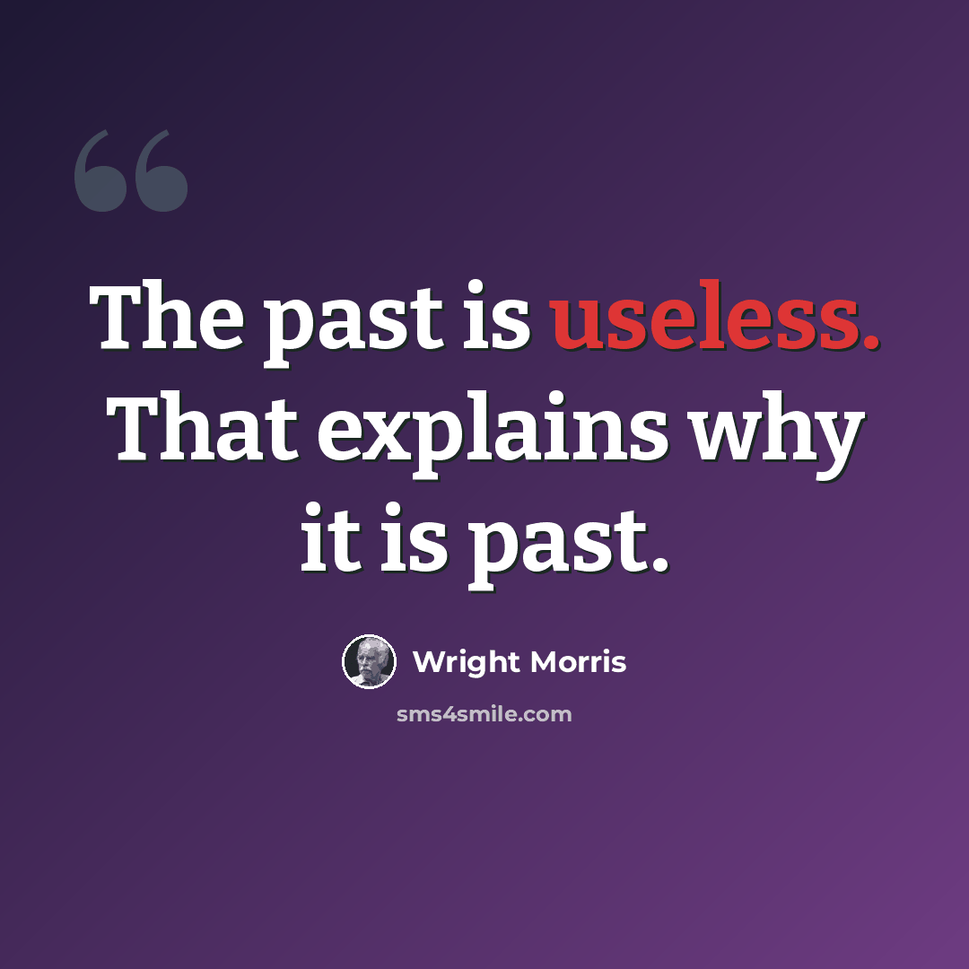 “The past is useless. That explains why it is past.” quote by Wright Morris