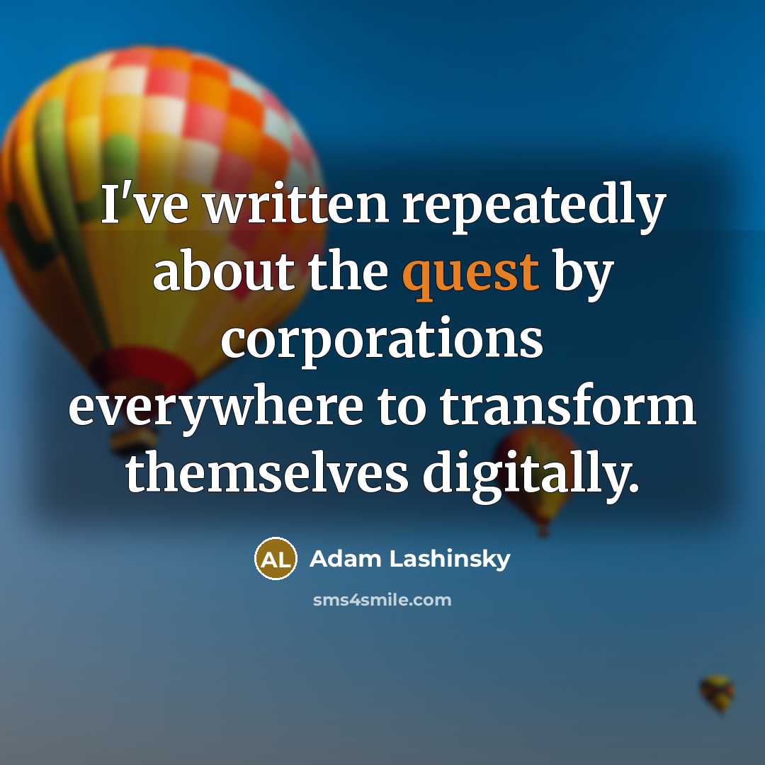“I've written repeatedly about the quest by corporations everywhere to transform themselves digitally.” quote by Adam Lashinsky