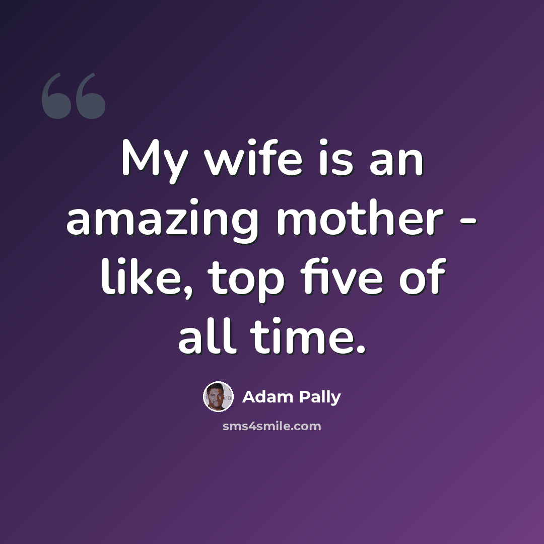 “My wife is an amazing mother - like, top five of all time.” quote by Adam Pally