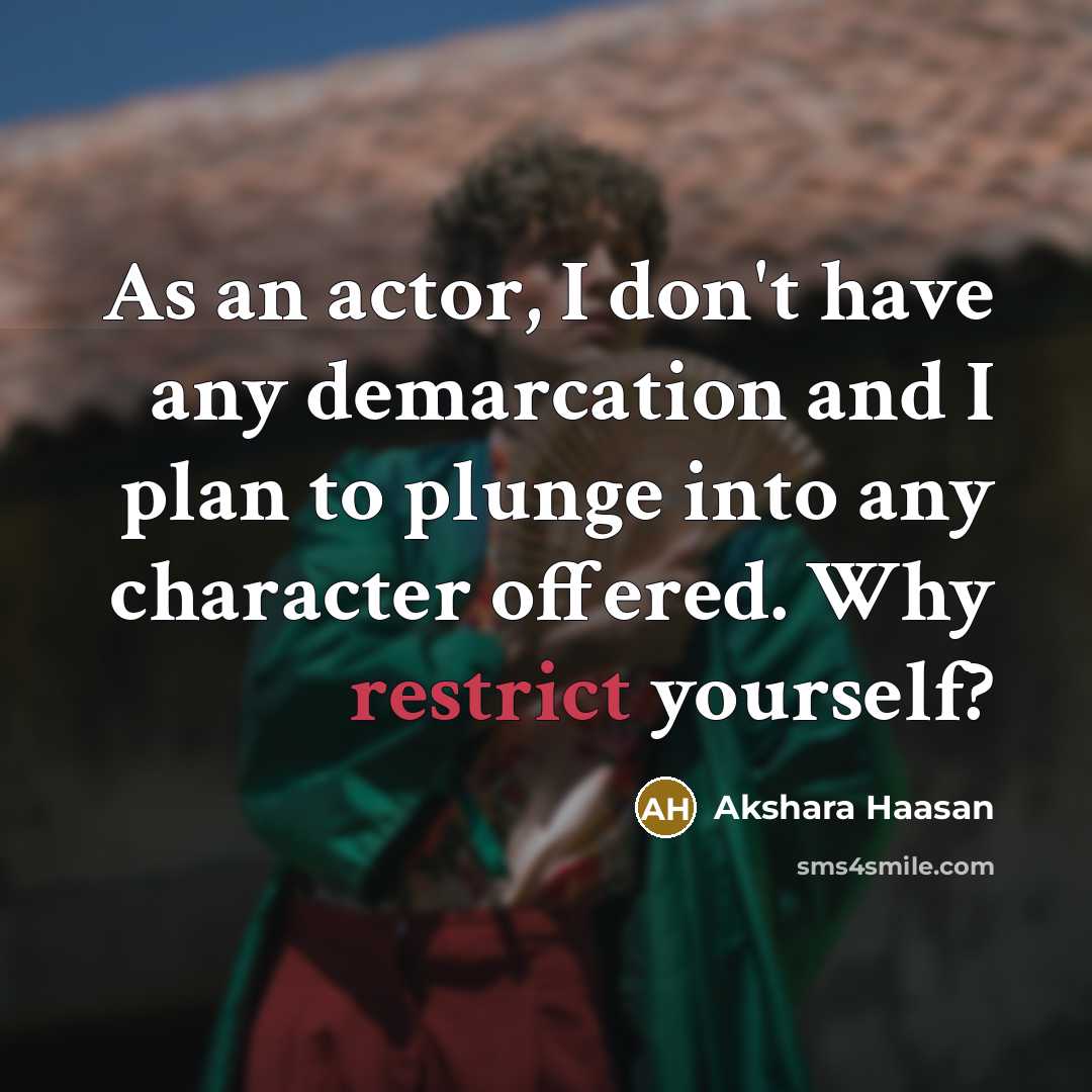 “As an actor, I don't have any demarcation and I plan to plunge into any character offered. Why restrict yourself?” quote by Akshara Haasan