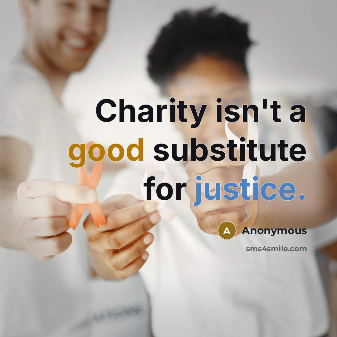 “Charity isn't a good substitute for justice.” quote by Anonymous