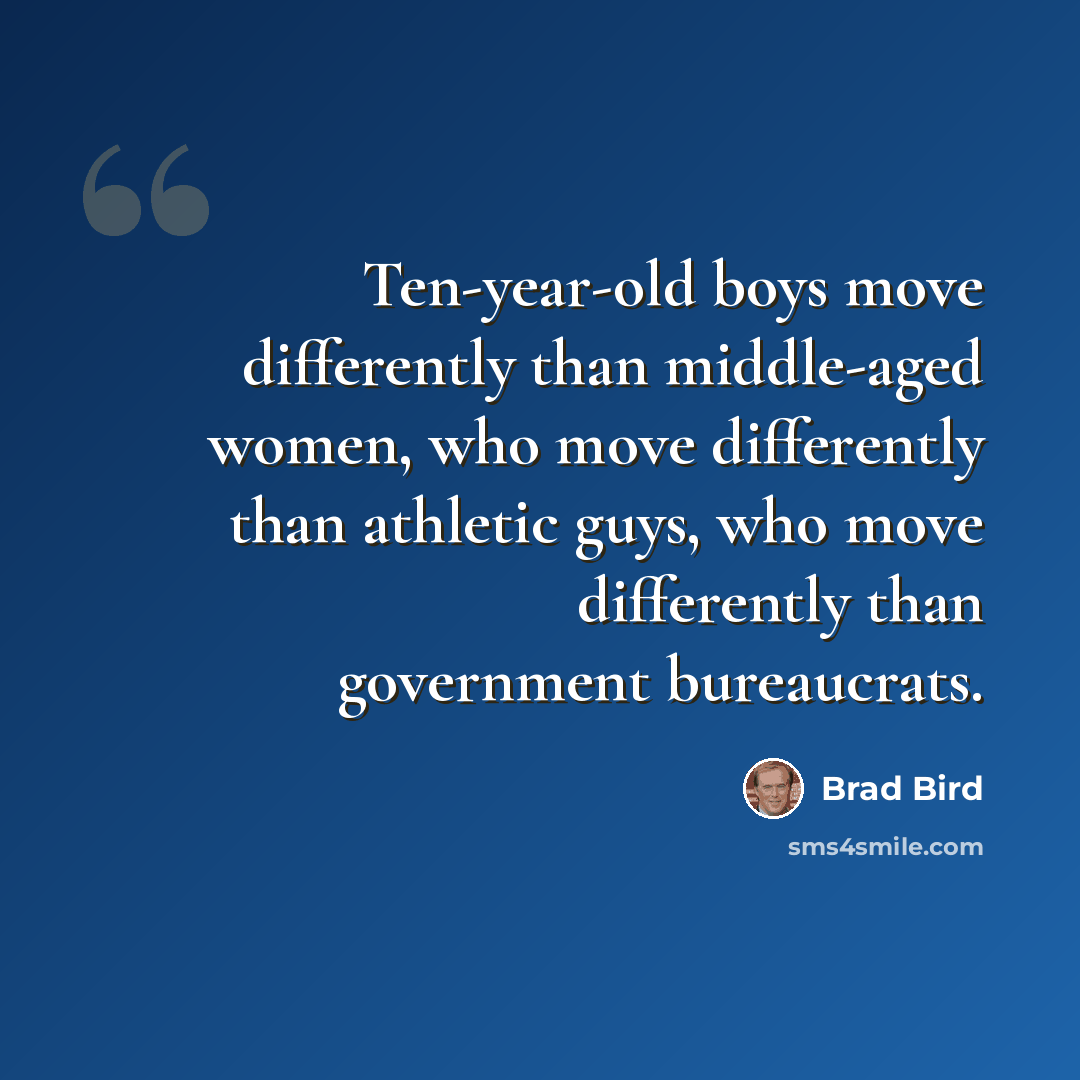 “Ten-year-old boys move differently than middle-aged women, who move differently than athletic guys, who move differently than government bureaucrats.” quote by Brad Bird
