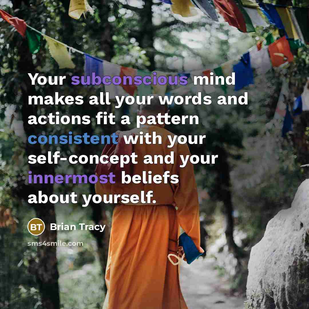 “Your subconscious mind makes all your words and actions fit a pattern consistent with your self-concept and your innermost beliefs about yourself.” quote by Brian Tracy