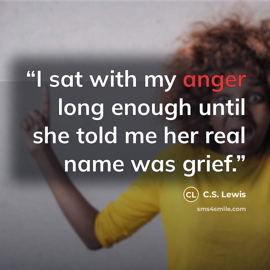 “I sat with my anger long enough until she told me her real name was grief.” quote by C.S. Lewis
