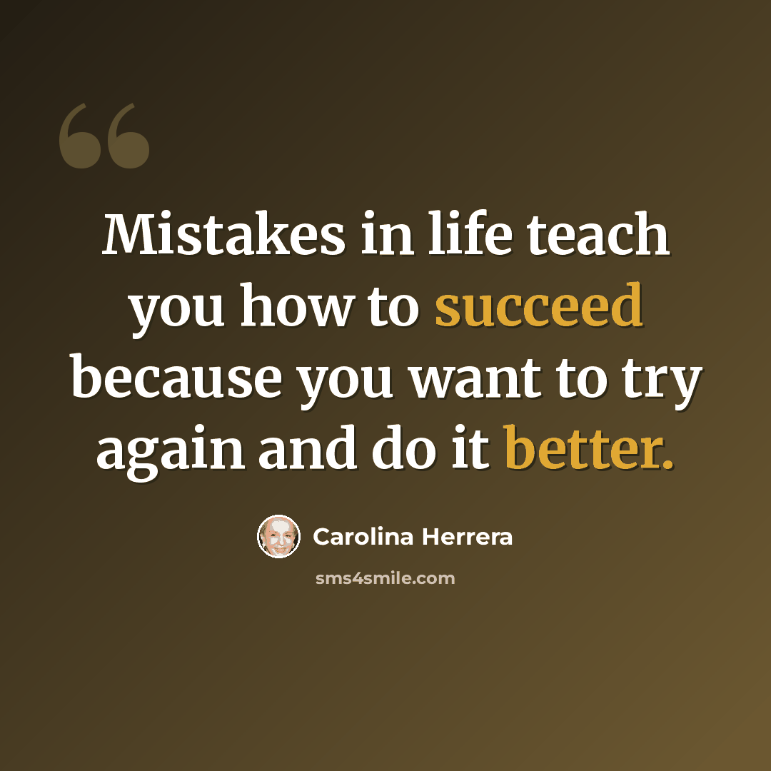 “Mistakes in life teach you how to succeed because you want to try again and do it better.” quote by Carolina Herrera