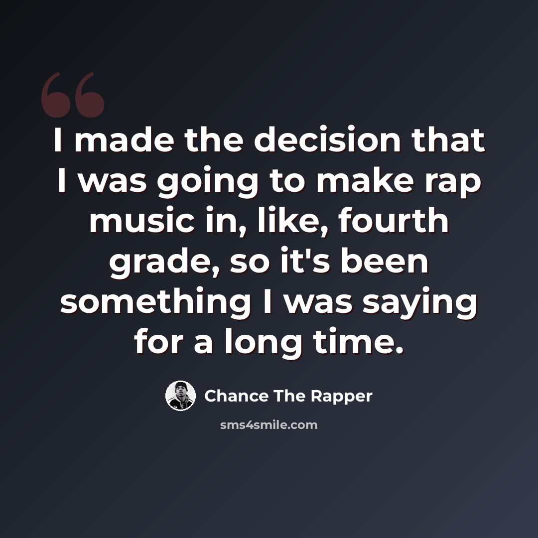 “I made the decision that I was going to make rap music in, like, fourth grade, so it's been something I was saying for a long time.” quote by Chance the Rapper